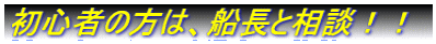 初心者の方は、船長と相談!!